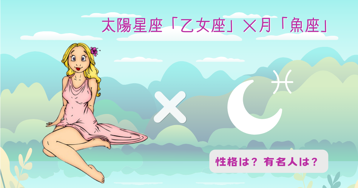 太陽「乙女座」×月「魚座」の組み合わせ!性格や有名人