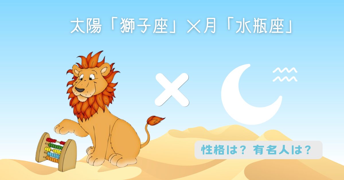 太陽「獅子座」×月「水瓶座」の組み合わせ!性格や有名人