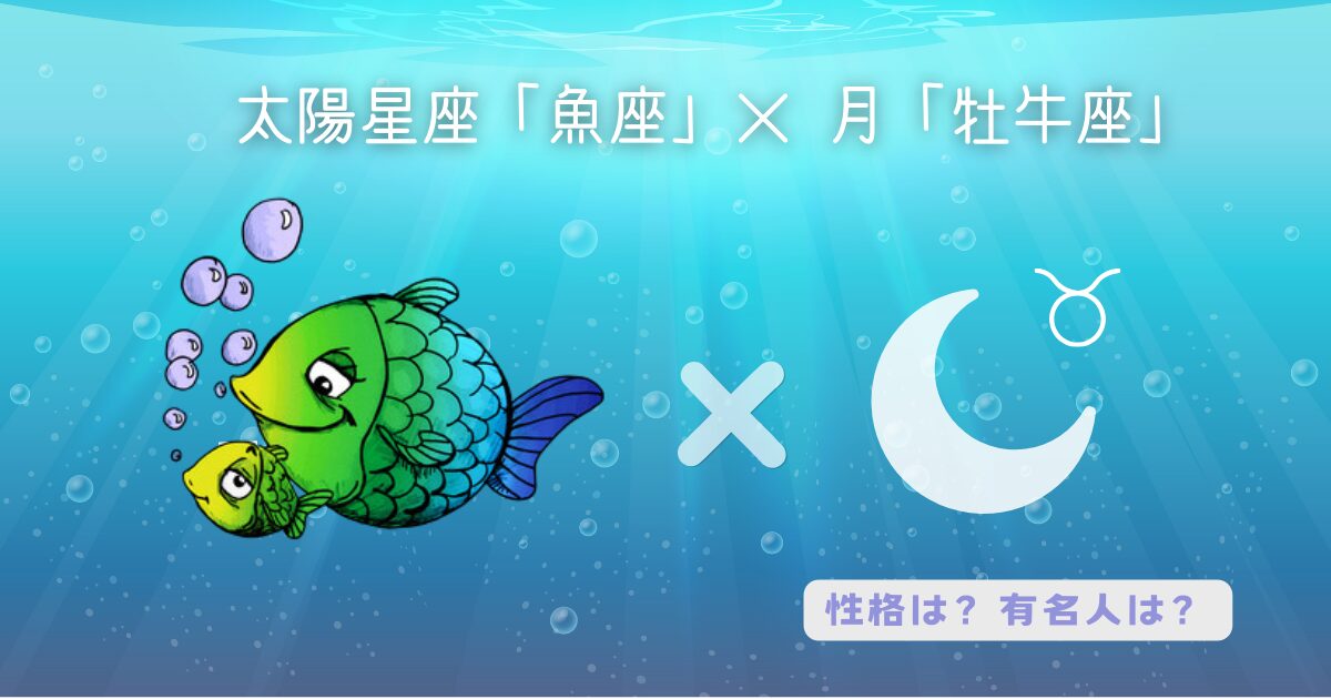 太陽「魚座」×月「牡牛座」の組み合わせ！どんな性格？有名人