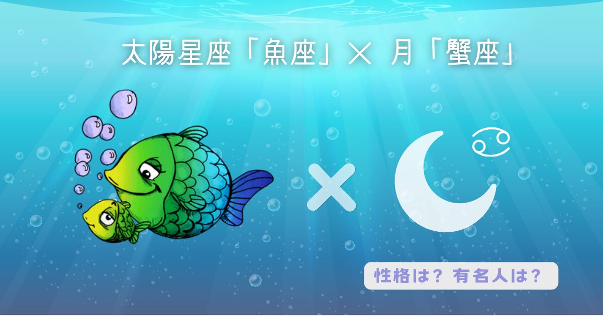 太陽「魚座」×月「蟹座」の組み合わせ！性格と有名人